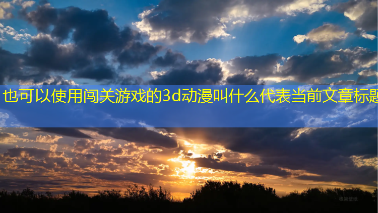 闯关游戏的3d动漫叫什么